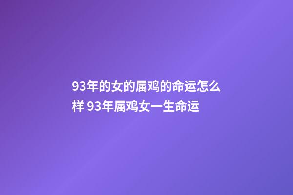 93年的女的属鸡的命运怎么样 93年属鸡女一生命运-第1张-观点-玄机派